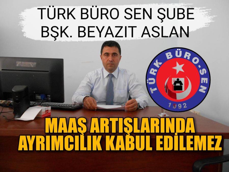 Türk büro sen şube başkanı : “maaş artışlarında ayrımcılık kabul edilemez”