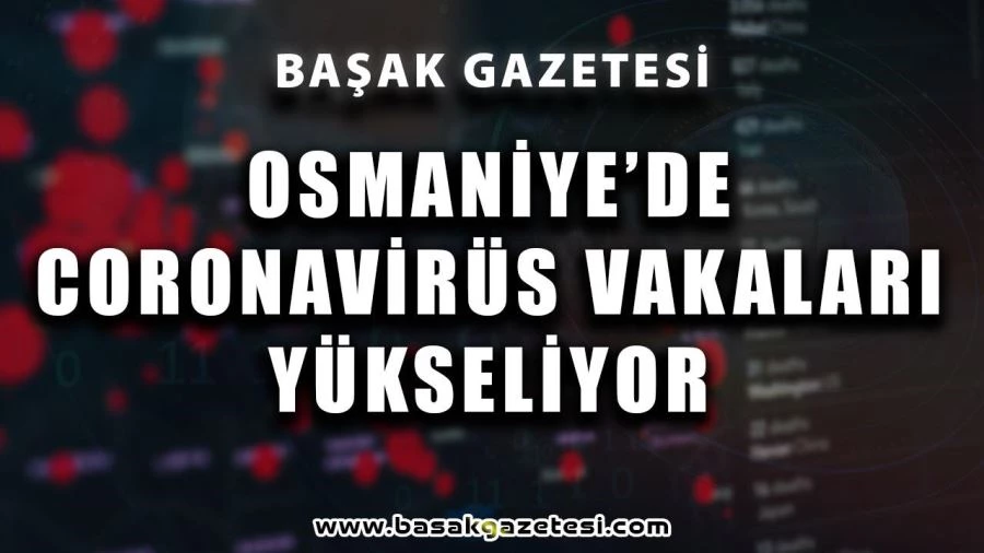 Osmaniye’de Pozitif Vaka Her Gün Çoğalıyor
